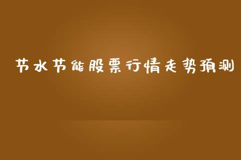节水节能股票行情走势预测_https://www.kuaijiepai.net_国际股建_第1张