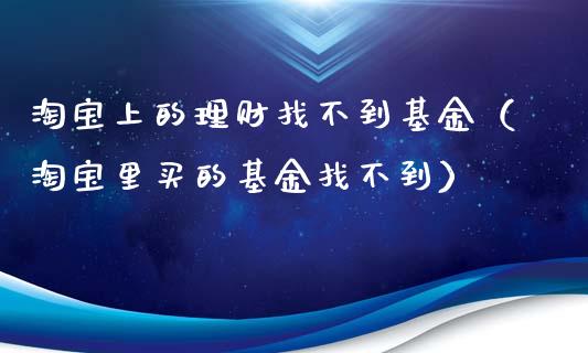 淘宝上的理财找不到基金（淘宝里买的基金找不到）_https://www.kuaijiepai.net_投资理财_第1张