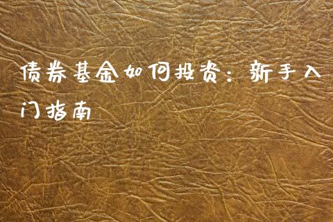 债券基金如何投资：新手入门指南_https://www.kuaijiepai.net_期货在线_第1张
