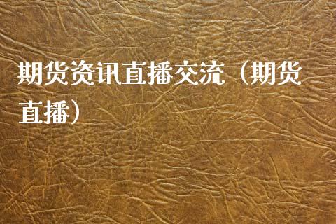 期货资讯直播交流（期货 直播）_https://www.kuaijiepai.net_期货在线_第1张