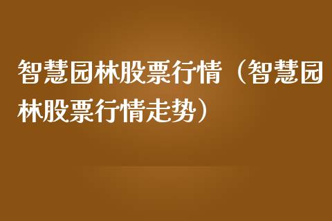 智慧园林股票行情（智慧园林股票行情走势）_https://www.kuaijiepai.net_国际股建_第1张
