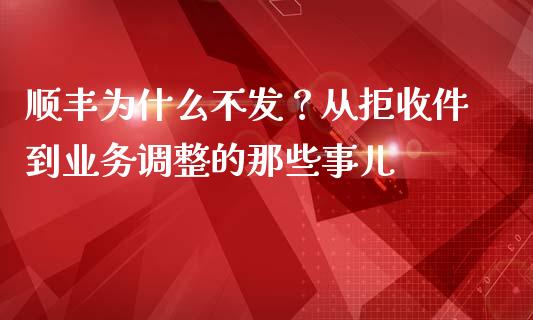 顺丰为什么不发？从拒收件到业务调整的那些事儿_https://www.kuaijiepai.net_国际股建_第1张