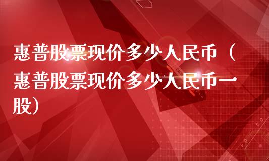 惠普股票现价多少人民币（惠普股票现价多少人民币一股）_https://www.kuaijiepai.net_国际股建_第1张