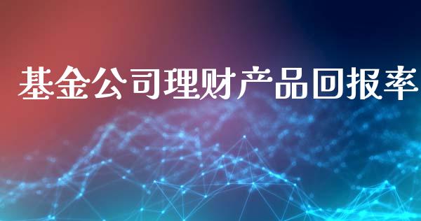 基金公司理财产品回报率_https://www.kuaijiepai.net_投资理财_第1张