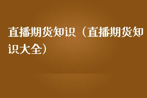 直播期货知识（直播期货知识大全）_https://www.kuaijiepai.net_期货在线_第1张