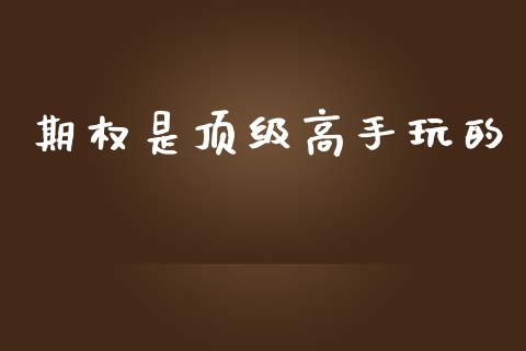 期权是顶级高手玩的_https://www.kuaijiepai.net_期货资讯_第1张