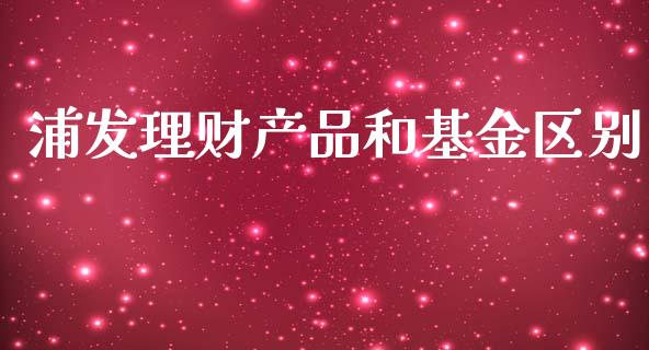 浦发理财产品和基金区别_https://www.kuaijiepai.net_期货理财_第1张