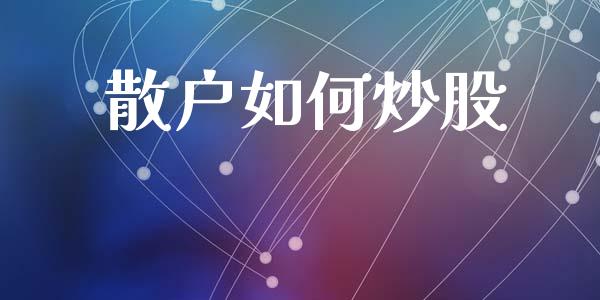 散户如何炒股_https://www.kuaijiepai.net_投资理财_第1张