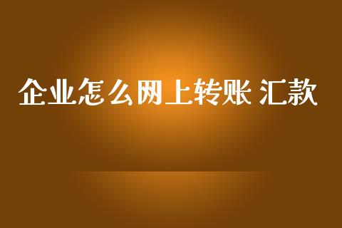 企业怎么网上转账 汇款_https://www.kuaijiepai.net_期货在线_第1张