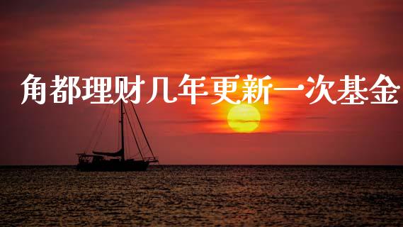 角都理财几年更新一次基金_https://www.kuaijiepai.net_期货理财_第1张