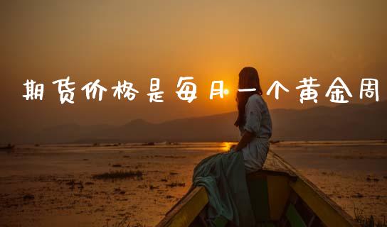 期货价格是每月一个黄金周_https://www.kuaijiepai.net_国际期货_第1张
