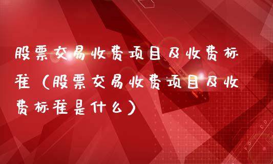 股票交易收费项目及收费标准（股票交易收费项目及收费标准是什么）_https://www.kuaijiepai.net_新股新闻_第1张