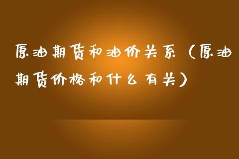 原油期货和油价关系（原油期货价格和什么有关）_https://www.kuaijiepai.net_国际期货_第1张