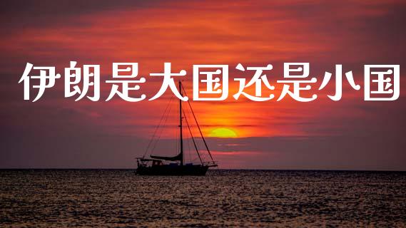 伊朗是大国还是小国_https://www.kuaijiepai.net_期货在线_第1张