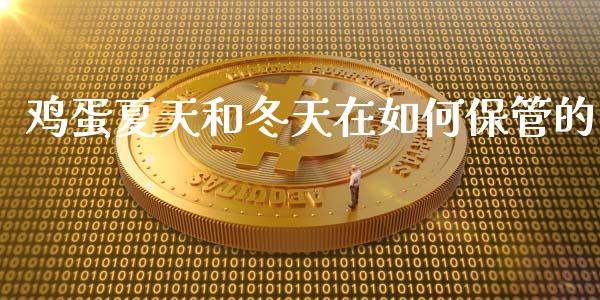 鸡蛋夏天和冬天在如何保管的_https://www.kuaijiepai.net_国际期货_第1张
