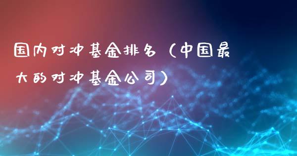 国内对冲基金排名（中国最大的对冲基金公司）_https://www.kuaijiepai.net_投资理财_第1张