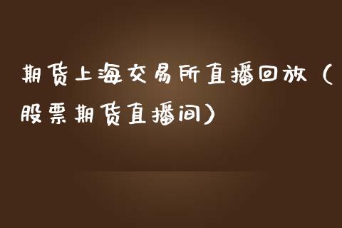 期货上海交易所直播回放（股票期货直播间）_https://www.kuaijiepai.net_期货在线_第1张