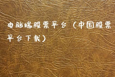 电脑端股票平台（中国股票平台下载）_https://www.kuaijiepai.net_新股新闻_第1张