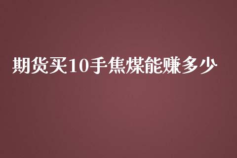 期货买10手焦煤能赚多少_https://www.kuaijiepai.net_期货资讯_第1张