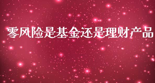 零风险是基金还是理财产品_https://www.kuaijiepai.net_期货理财_第1张