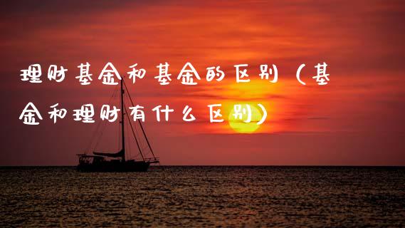 理财基金和基金的区别（基金和理财有什么区别）_https://www.kuaijiepai.net_投资理财_第1张