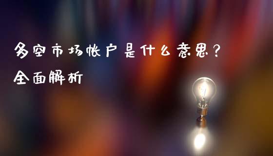 多空市场帐户是什么意思？全面解析_https://www.kuaijiepai.net_期货资讯_第1张