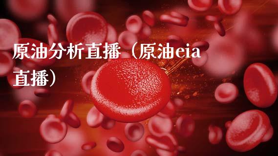 原油分析直播（原油eia直播）_https://www.kuaijiepai.net_期货在线_第1张