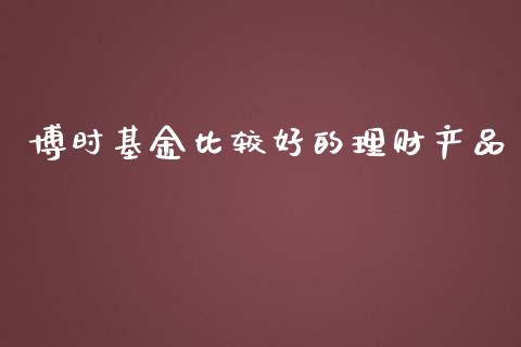 博时基金比较好的理财产品_https://www.kuaijiepai.net_期货理财_第1张