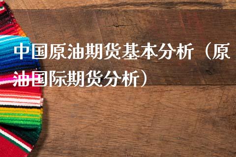 中国原油期货基本分析（原油国际期货分析）_https://www.kuaijiepai.net_国际期货_第1张