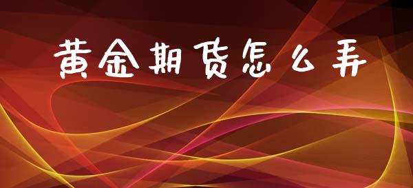 黄金期货怎么弄_https://www.kuaijiepai.net_期货资讯_第1张