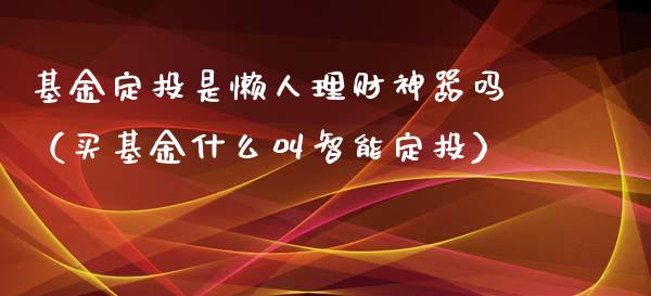 基金定投是懒人理财神器吗（买基金什么叫智能定投）_https://www.kuaijiepai.net_期货理财_第1张