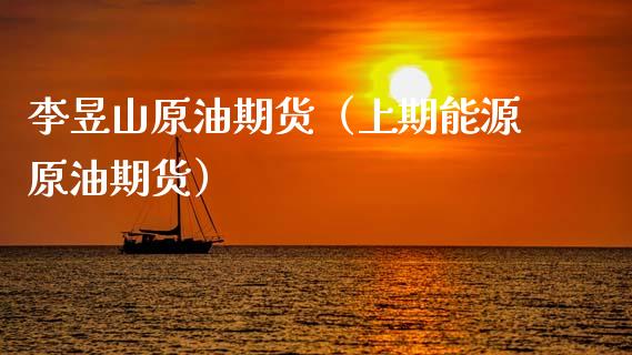 李昱山原油期货（上期能源原油期货）_https://www.kuaijiepai.net_国际期货_第1张