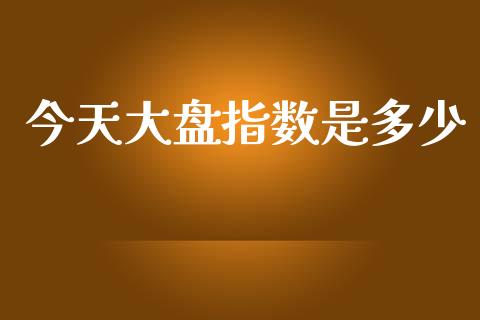 今天大盘指数是多少_https://www.kuaijiepai.net_期货资讯_第1张