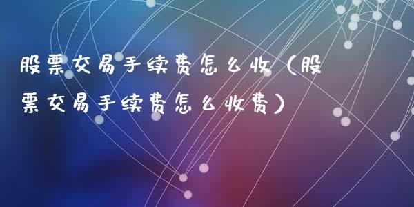 股票交易手续费怎么收（股票交易手续费怎么收费）_https://www.kuaijiepai.net_股票理论_第1张