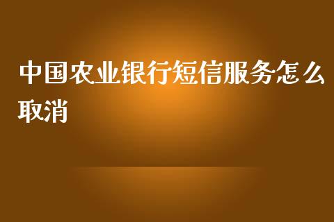 中国农业银行短信服务怎么取消_https://www.kuaijiepai.net_投资理财_第1张