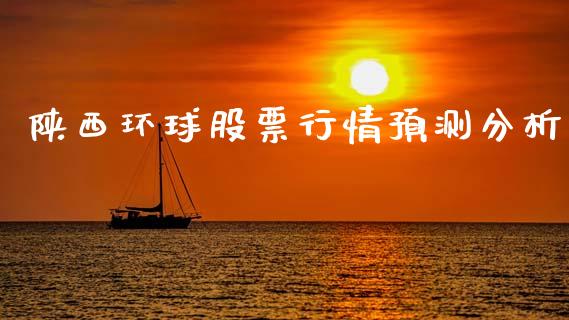 陕西环球股票行情预测分析_https://www.kuaijiepai.net_国际股建_第1张