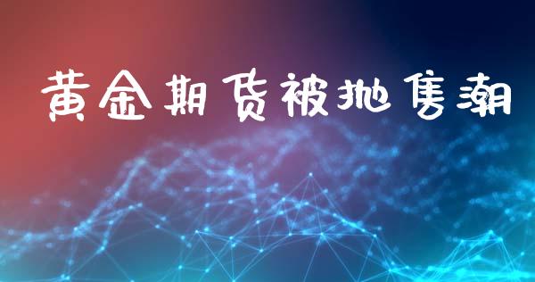 黄金期货被抛售潮_https://www.kuaijiepai.net_期货资讯_第1张