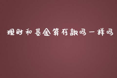 理财和基金算存款吗一样吗_https://www.kuaijiepai.net_期货理财_第1张