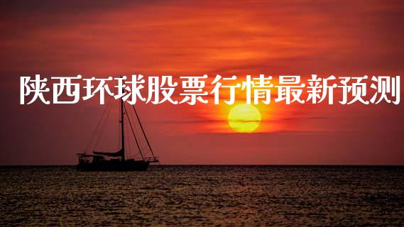 陕西环球股票行情最新预测_https://www.kuaijiepai.net_新股新闻_第1张