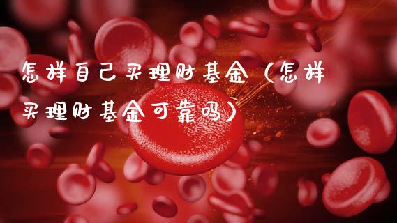 怎样自己买理财基金（怎样买理财基金可靠吗）_https://www.kuaijiepai.net_投资理财_第1张