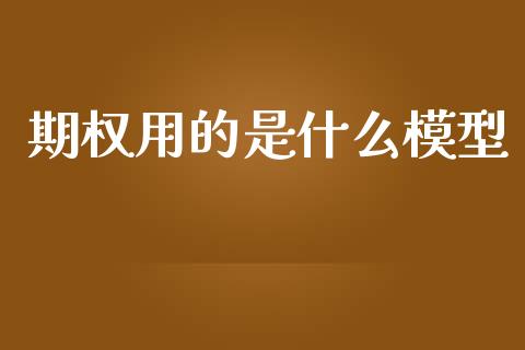 期权用的是什么模型_https://www.kuaijiepai.net_期货理财_第1张