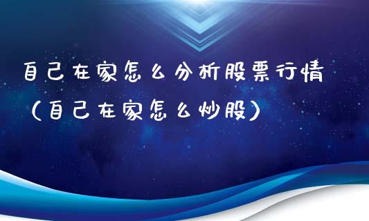 自己在家怎么分析股票行情（自己在家怎么炒股）_https://www.kuaijiepai.net_国际股建_第1张