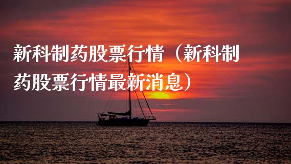 新科制药股票行情（新科制药股票行情最新消息）_https://www.kuaijiepai.net_国际股建_第1张