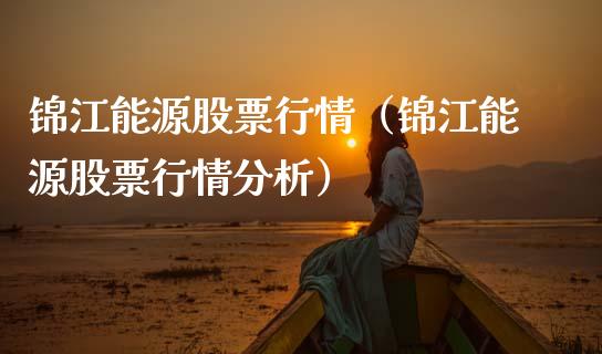 锦江能源股票行情（锦江能源股票行情分析）_https://www.kuaijiepai.net_新股新闻_第1张