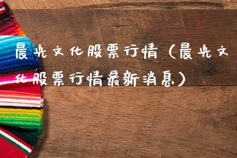 晨光文化股票行情（晨光文化股票行情最新消息）_https://www.kuaijiepai.net_股票理论_第1张