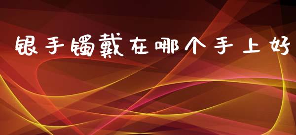银手镯戴在哪个手上好_https://www.kuaijiepai.net_期货理财_第1张