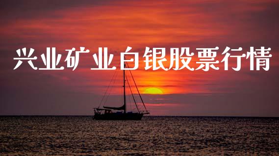 兴业矿业白银股票行情_https://www.kuaijiepai.net_国际股建_第1张