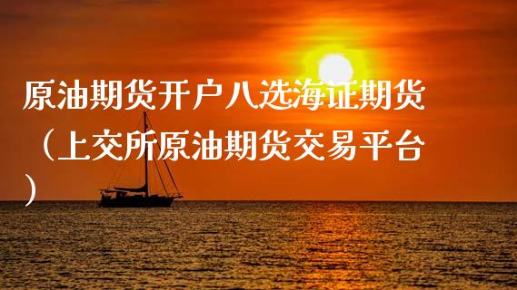 原油期货开户八选海证期货（上交所原油期货交易平台）_https://www.kuaijiepai.net_期货资讯_第1张