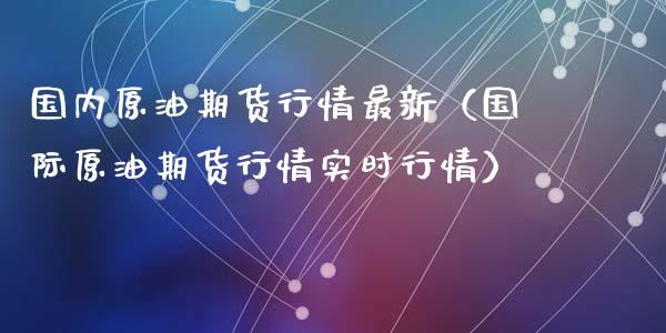 国内原油期货行情最新（国际原油期货行情实时行情）_https://www.kuaijiepai.net_期货资讯_第1张