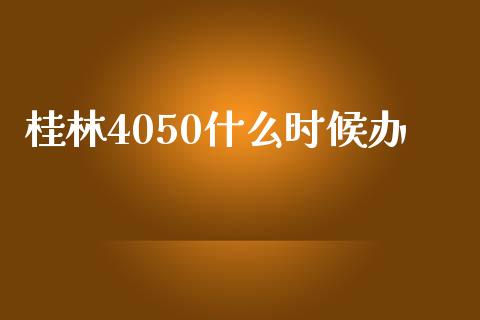 桂林4050什么时候办_https://www.kuaijiepai.net_国际期货_第1张